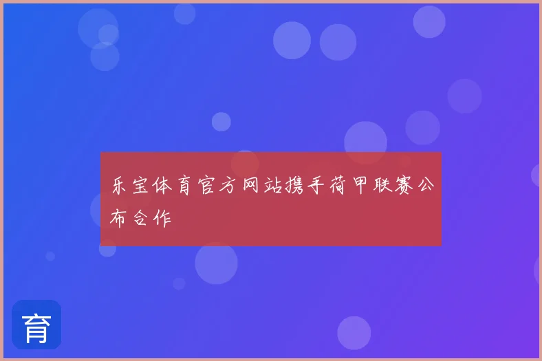乐宝体育官方网站携手荷甲联赛公布合作